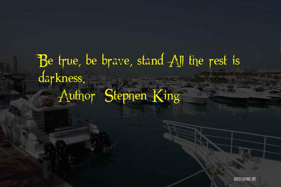 Stephen King Quotes: Be True, Be Brave, Stand All The Rest Is Darkness.