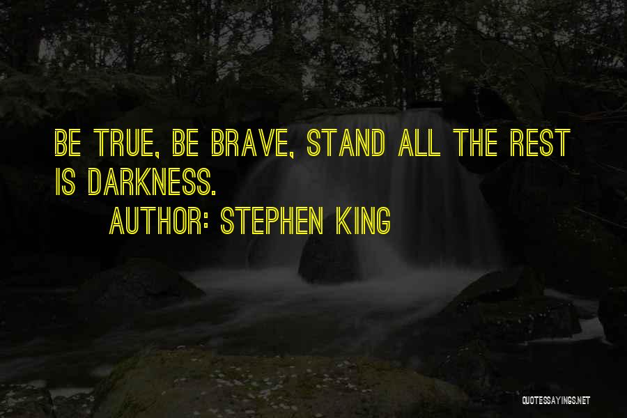Stephen King Quotes: Be True, Be Brave, Stand All The Rest Is Darkness.