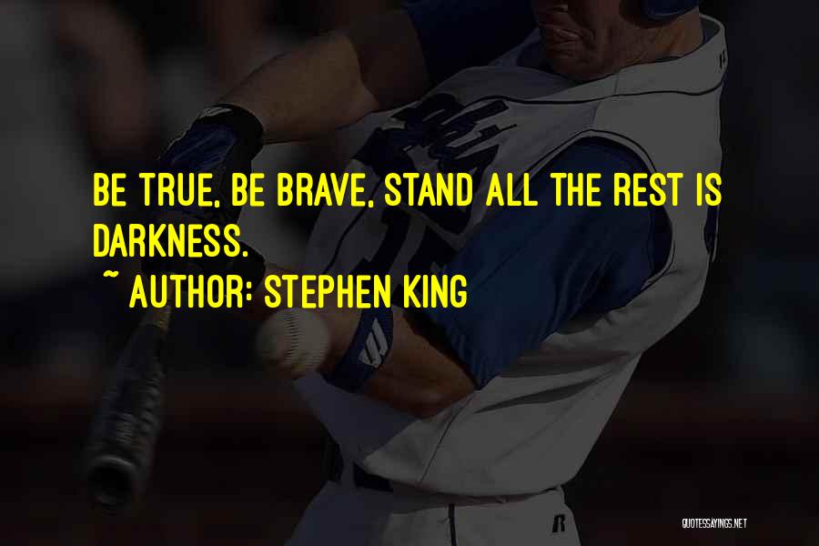 Stephen King Quotes: Be True, Be Brave, Stand All The Rest Is Darkness.
