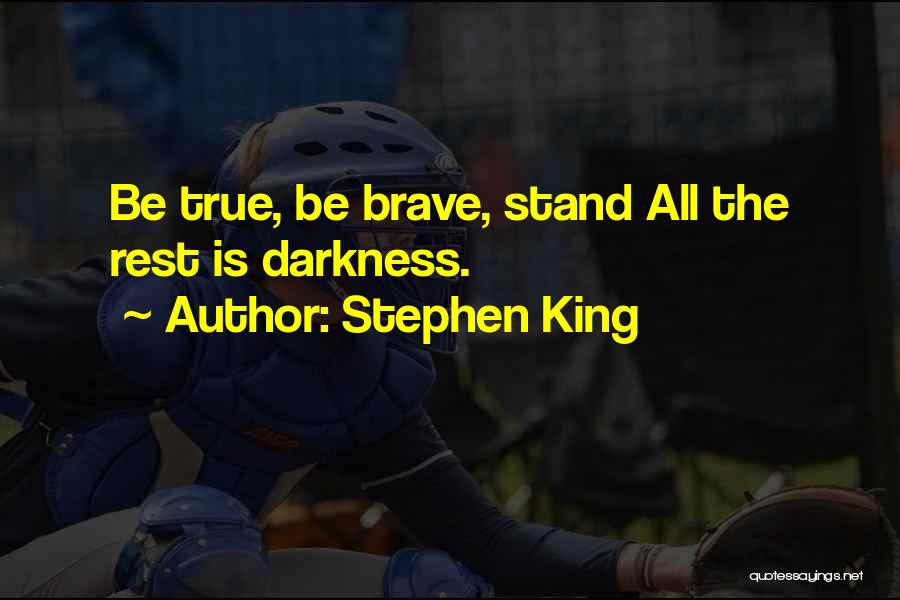 Stephen King Quotes: Be True, Be Brave, Stand All The Rest Is Darkness.
