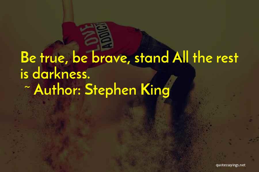 Stephen King Quotes: Be True, Be Brave, Stand All The Rest Is Darkness.