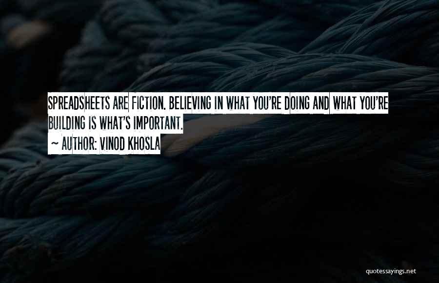 Vinod Khosla Quotes: Spreadsheets Are Fiction. Believing In What You're Doing And What You're Building Is What's Important.