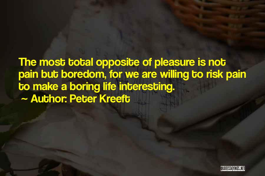 Peter Kreeft Quotes: The Most Total Opposite Of Pleasure Is Not Pain But Boredom, For We Are Willing To Risk Pain To Make