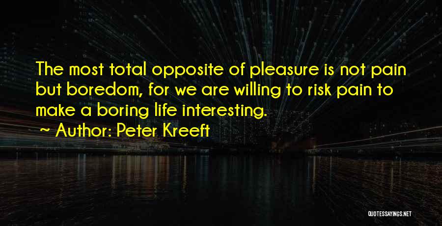 Peter Kreeft Quotes: The Most Total Opposite Of Pleasure Is Not Pain But Boredom, For We Are Willing To Risk Pain To Make