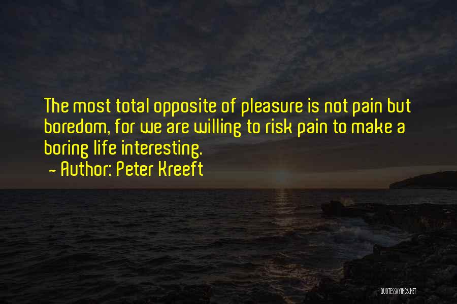 Peter Kreeft Quotes: The Most Total Opposite Of Pleasure Is Not Pain But Boredom, For We Are Willing To Risk Pain To Make