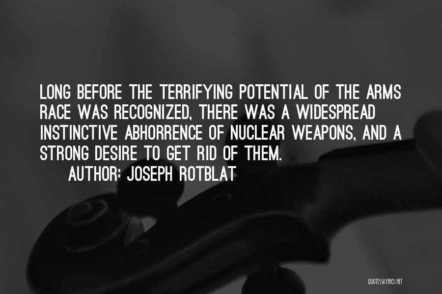 Joseph Rotblat Quotes: Long Before The Terrifying Potential Of The Arms Race Was Recognized, There Was A Widespread Instinctive Abhorrence Of Nuclear Weapons,