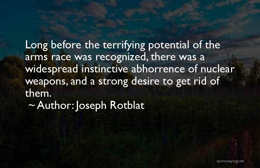 Joseph Rotblat Quotes: Long Before The Terrifying Potential Of The Arms Race Was Recognized, There Was A Widespread Instinctive Abhorrence Of Nuclear Weapons,