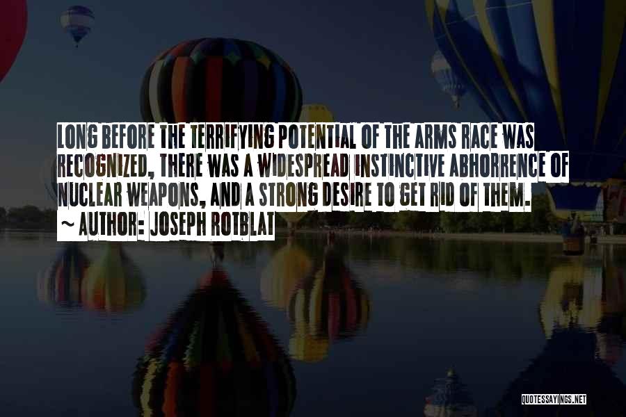 Joseph Rotblat Quotes: Long Before The Terrifying Potential Of The Arms Race Was Recognized, There Was A Widespread Instinctive Abhorrence Of Nuclear Weapons,