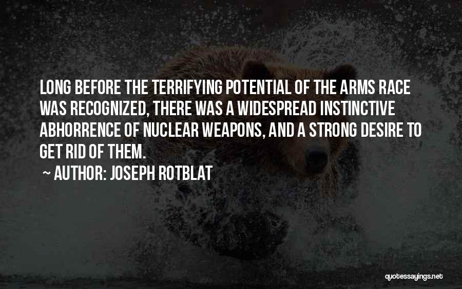 Joseph Rotblat Quotes: Long Before The Terrifying Potential Of The Arms Race Was Recognized, There Was A Widespread Instinctive Abhorrence Of Nuclear Weapons,