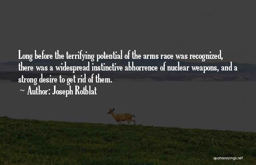 Joseph Rotblat Quotes: Long Before The Terrifying Potential Of The Arms Race Was Recognized, There Was A Widespread Instinctive Abhorrence Of Nuclear Weapons,