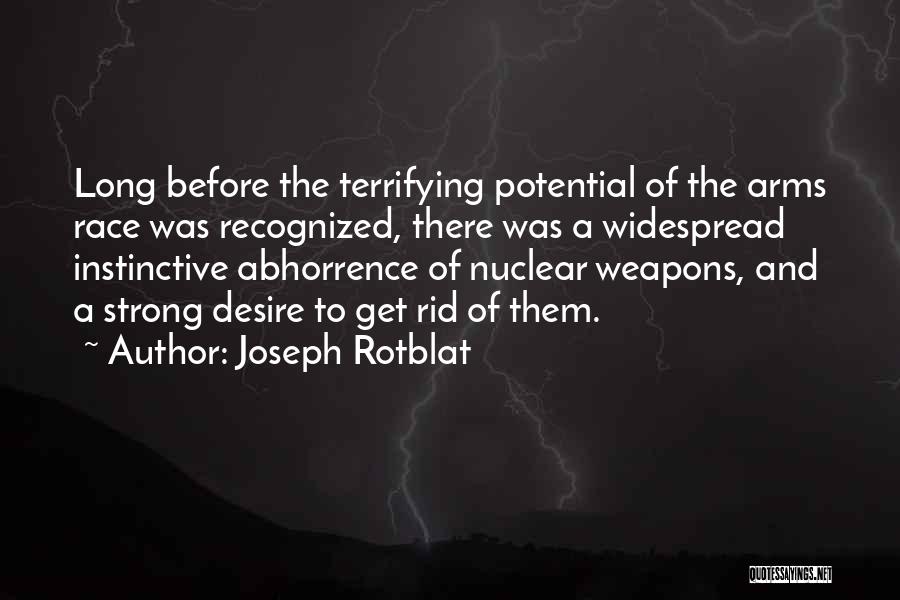 Joseph Rotblat Quotes: Long Before The Terrifying Potential Of The Arms Race Was Recognized, There Was A Widespread Instinctive Abhorrence Of Nuclear Weapons,