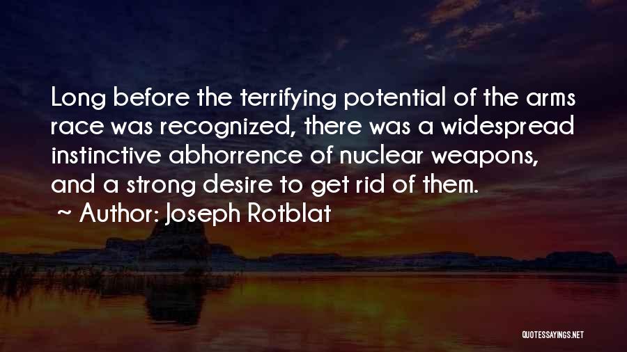 Joseph Rotblat Quotes: Long Before The Terrifying Potential Of The Arms Race Was Recognized, There Was A Widespread Instinctive Abhorrence Of Nuclear Weapons,
