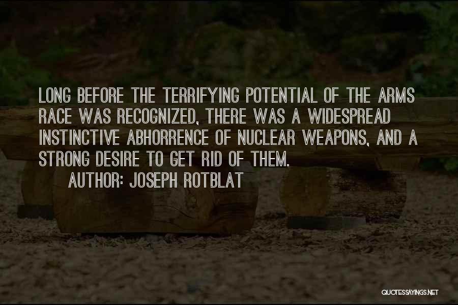 Joseph Rotblat Quotes: Long Before The Terrifying Potential Of The Arms Race Was Recognized, There Was A Widespread Instinctive Abhorrence Of Nuclear Weapons,