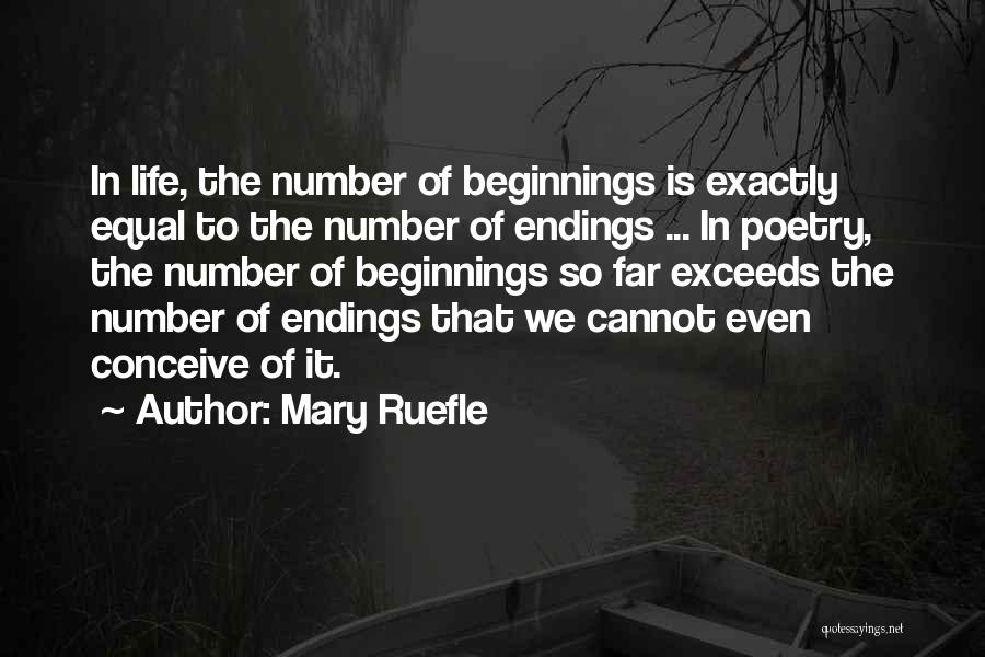 Mary Ruefle Quotes: In Life, The Number Of Beginnings Is Exactly Equal To The Number Of Endings ... In Poetry, The Number Of