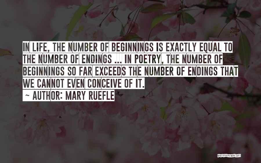 Mary Ruefle Quotes: In Life, The Number Of Beginnings Is Exactly Equal To The Number Of Endings ... In Poetry, The Number Of