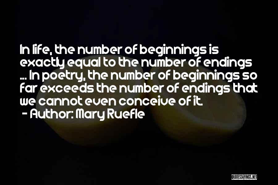 Mary Ruefle Quotes: In Life, The Number Of Beginnings Is Exactly Equal To The Number Of Endings ... In Poetry, The Number Of