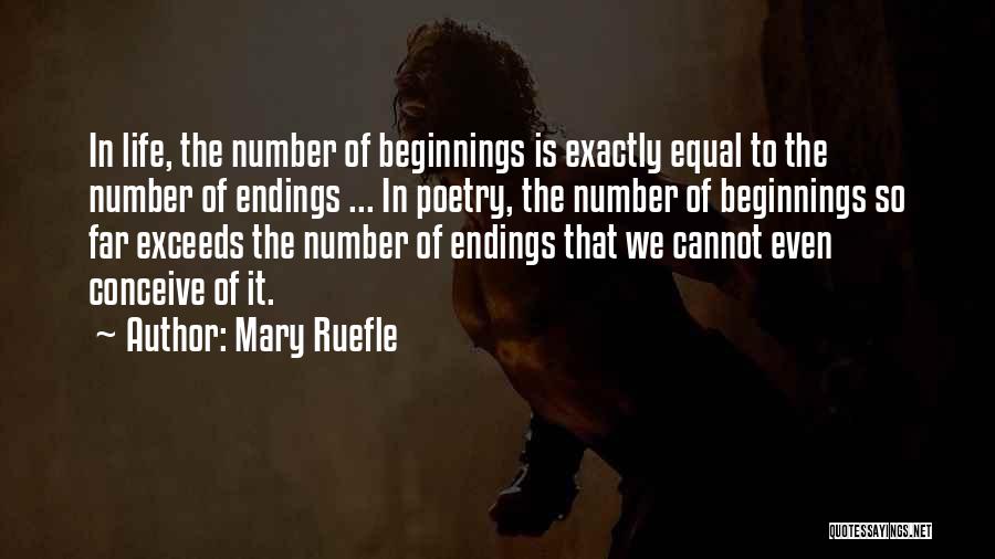 Mary Ruefle Quotes: In Life, The Number Of Beginnings Is Exactly Equal To The Number Of Endings ... In Poetry, The Number Of