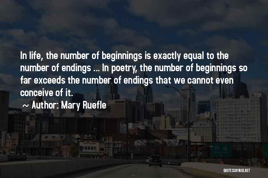 Mary Ruefle Quotes: In Life, The Number Of Beginnings Is Exactly Equal To The Number Of Endings ... In Poetry, The Number Of