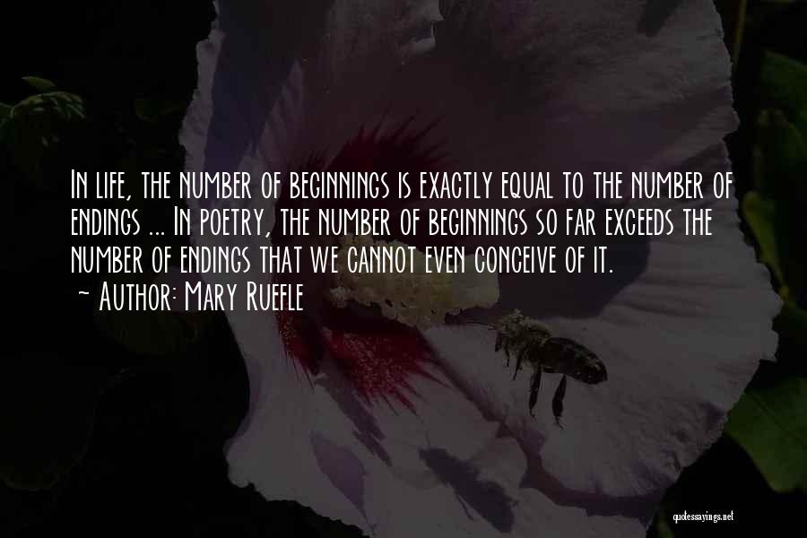 Mary Ruefle Quotes: In Life, The Number Of Beginnings Is Exactly Equal To The Number Of Endings ... In Poetry, The Number Of