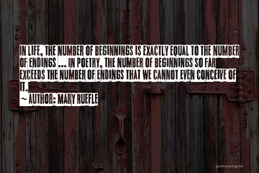 Mary Ruefle Quotes: In Life, The Number Of Beginnings Is Exactly Equal To The Number Of Endings ... In Poetry, The Number Of