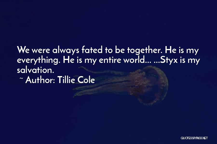 Tillie Cole Quotes: We Were Always Fated To Be Together. He Is My Everything. He Is My Entire World... ...styx Is My Salvation.