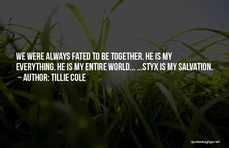 Tillie Cole Quotes: We Were Always Fated To Be Together. He Is My Everything. He Is My Entire World... ...styx Is My Salvation.