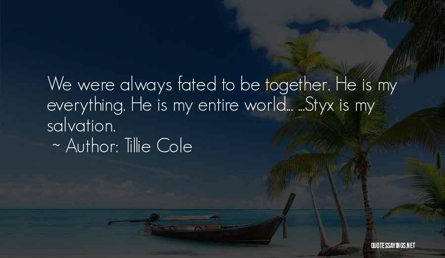 Tillie Cole Quotes: We Were Always Fated To Be Together. He Is My Everything. He Is My Entire World... ...styx Is My Salvation.