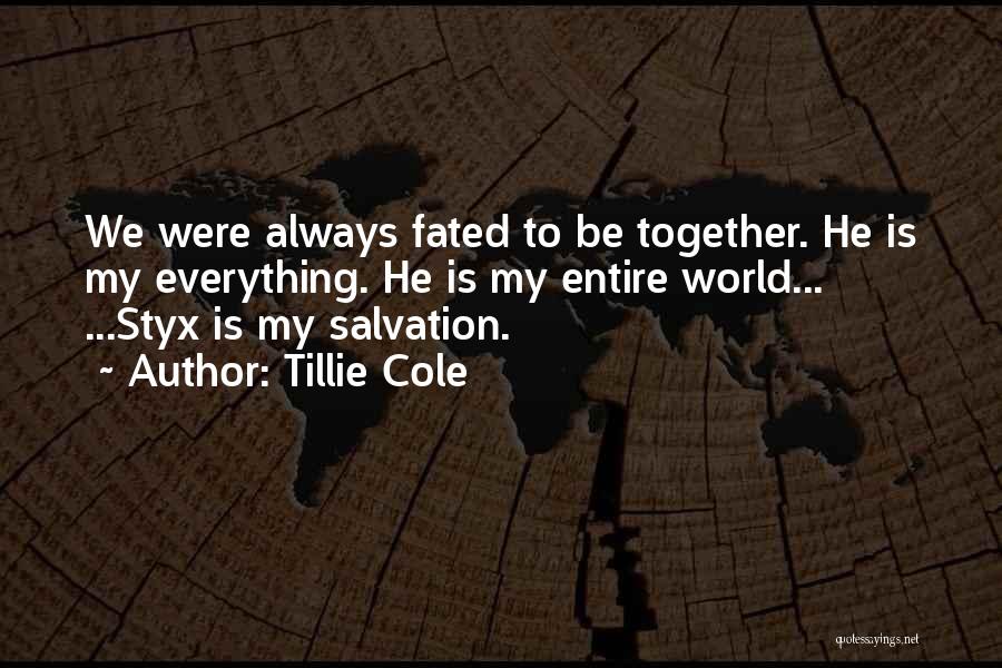 Tillie Cole Quotes: We Were Always Fated To Be Together. He Is My Everything. He Is My Entire World... ...styx Is My Salvation.