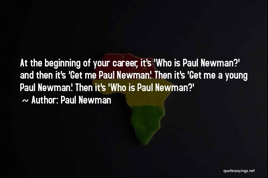 Paul Newman Quotes: At The Beginning Of Your Career, It's 'who Is Paul Newman?' And Then It's 'get Me Paul Newman.' Then It's