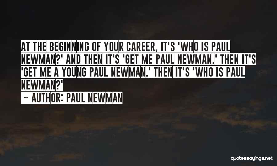 Paul Newman Quotes: At The Beginning Of Your Career, It's 'who Is Paul Newman?' And Then It's 'get Me Paul Newman.' Then It's