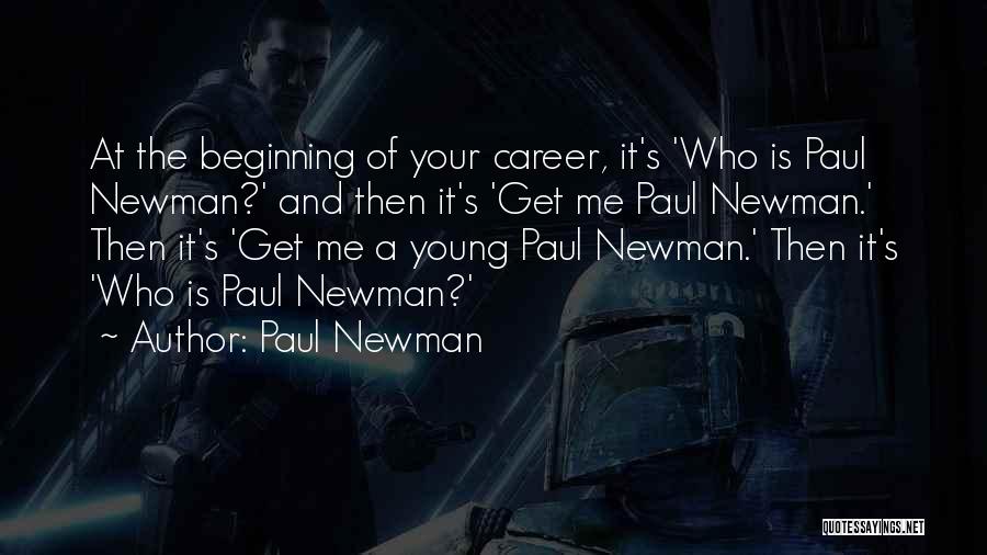 Paul Newman Quotes: At The Beginning Of Your Career, It's 'who Is Paul Newman?' And Then It's 'get Me Paul Newman.' Then It's