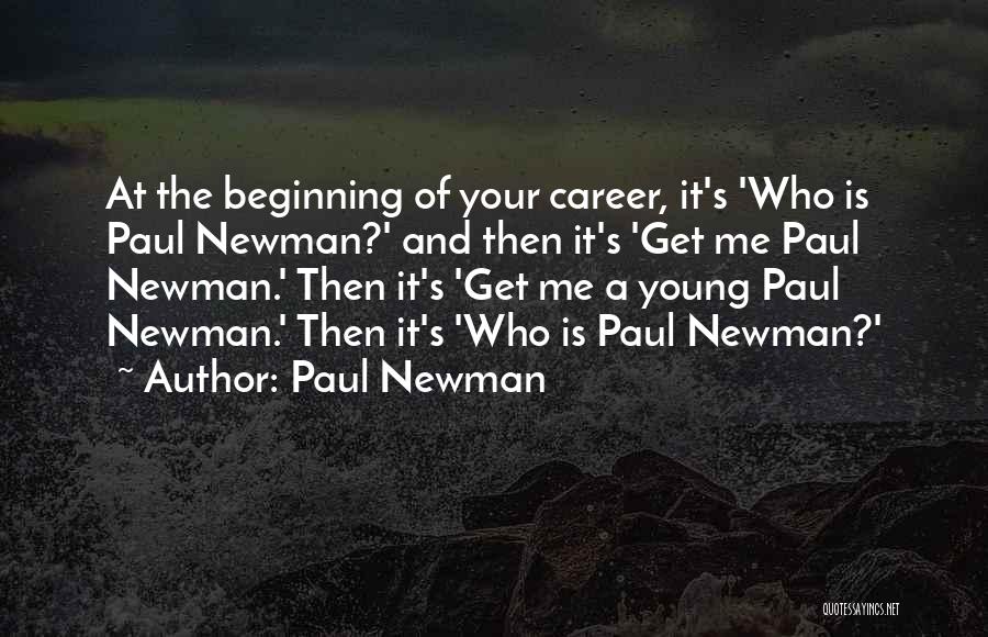 Paul Newman Quotes: At The Beginning Of Your Career, It's 'who Is Paul Newman?' And Then It's 'get Me Paul Newman.' Then It's