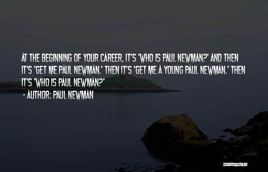 Paul Newman Quotes: At The Beginning Of Your Career, It's 'who Is Paul Newman?' And Then It's 'get Me Paul Newman.' Then It's