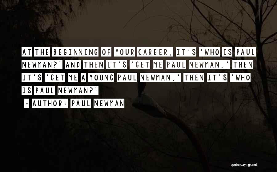 Paul Newman Quotes: At The Beginning Of Your Career, It's 'who Is Paul Newman?' And Then It's 'get Me Paul Newman.' Then It's