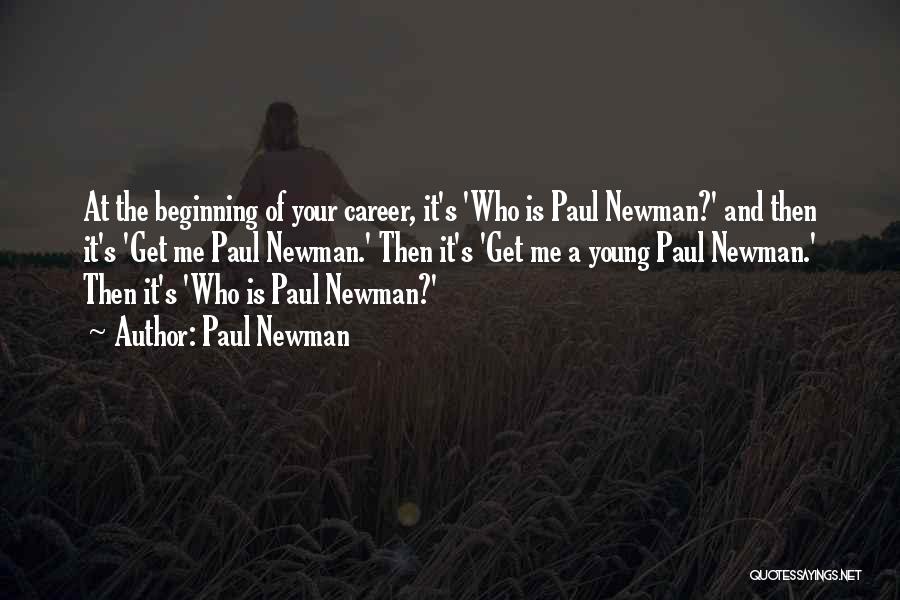 Paul Newman Quotes: At The Beginning Of Your Career, It's 'who Is Paul Newman?' And Then It's 'get Me Paul Newman.' Then It's
