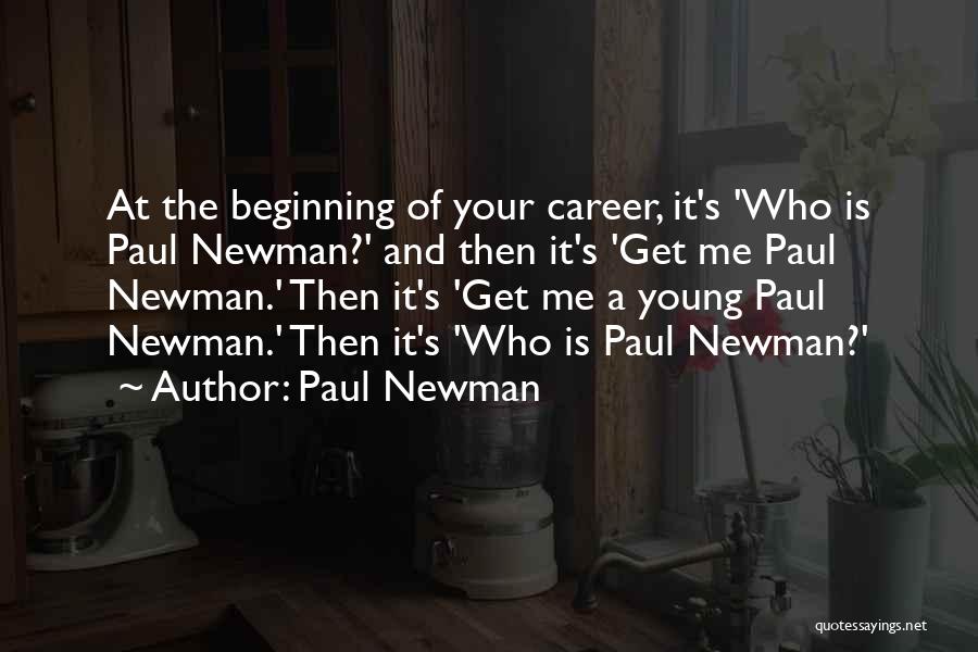 Paul Newman Quotes: At The Beginning Of Your Career, It's 'who Is Paul Newman?' And Then It's 'get Me Paul Newman.' Then It's