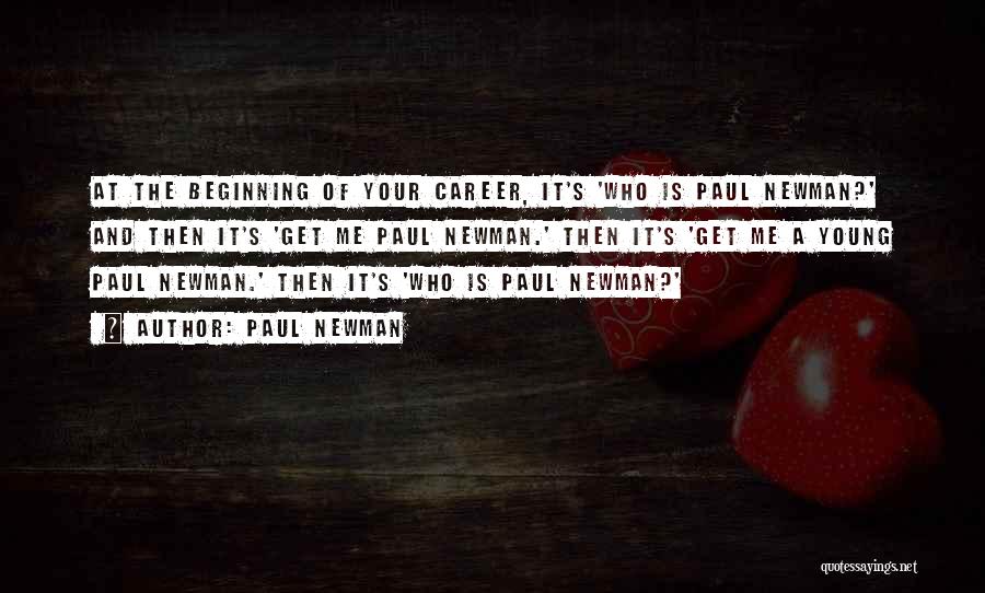 Paul Newman Quotes: At The Beginning Of Your Career, It's 'who Is Paul Newman?' And Then It's 'get Me Paul Newman.' Then It's