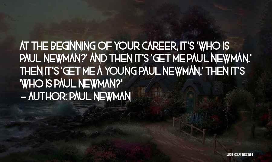Paul Newman Quotes: At The Beginning Of Your Career, It's 'who Is Paul Newman?' And Then It's 'get Me Paul Newman.' Then It's