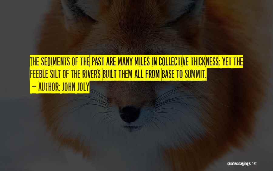 John Joly Quotes: The Sediments Of The Past Are Many Miles In Collective Thickness: Yet The Feeble Silt Of The Rivers Built Them