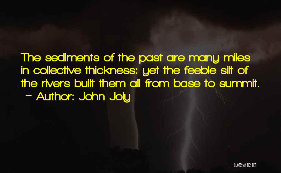 John Joly Quotes: The Sediments Of The Past Are Many Miles In Collective Thickness: Yet The Feeble Silt Of The Rivers Built Them