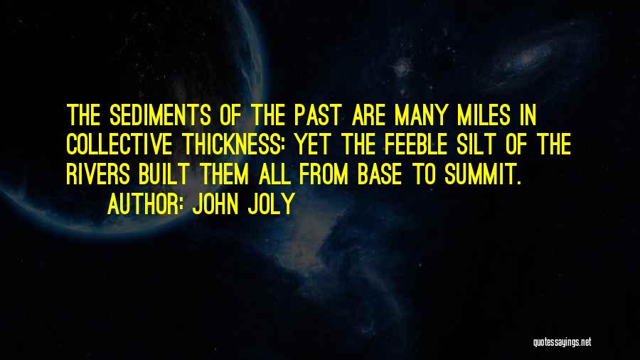 John Joly Quotes: The Sediments Of The Past Are Many Miles In Collective Thickness: Yet The Feeble Silt Of The Rivers Built Them