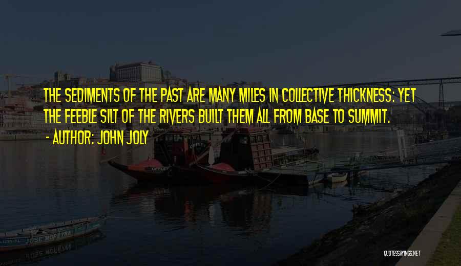 John Joly Quotes: The Sediments Of The Past Are Many Miles In Collective Thickness: Yet The Feeble Silt Of The Rivers Built Them