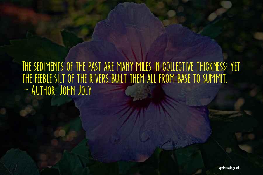 John Joly Quotes: The Sediments Of The Past Are Many Miles In Collective Thickness: Yet The Feeble Silt Of The Rivers Built Them