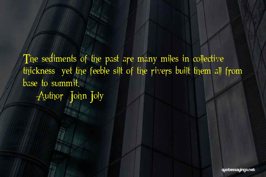 John Joly Quotes: The Sediments Of The Past Are Many Miles In Collective Thickness: Yet The Feeble Silt Of The Rivers Built Them