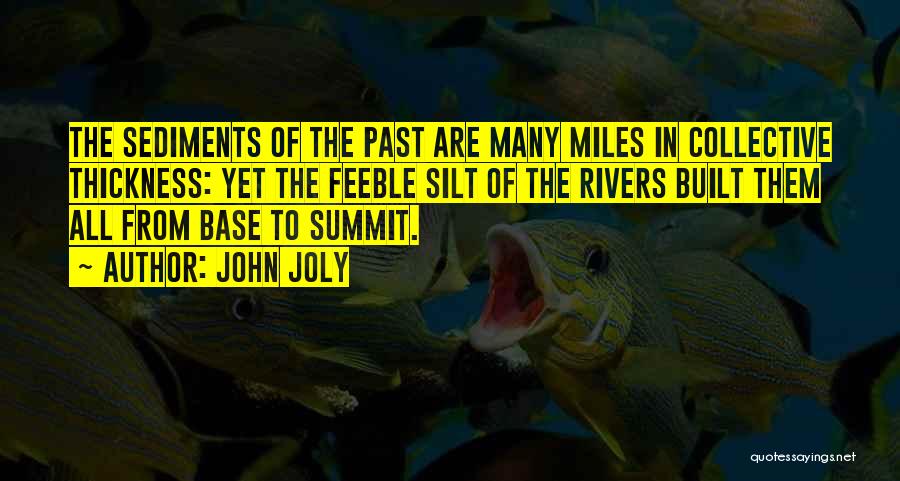 John Joly Quotes: The Sediments Of The Past Are Many Miles In Collective Thickness: Yet The Feeble Silt Of The Rivers Built Them