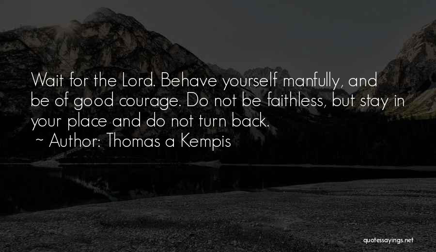 Thomas A Kempis Quotes: Wait For The Lord. Behave Yourself Manfully, And Be Of Good Courage. Do Not Be Faithless, But Stay In Your