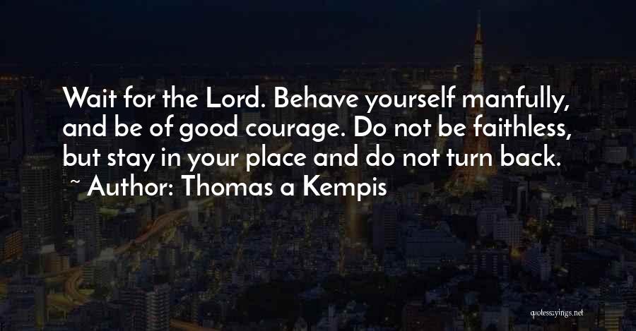 Thomas A Kempis Quotes: Wait For The Lord. Behave Yourself Manfully, And Be Of Good Courage. Do Not Be Faithless, But Stay In Your