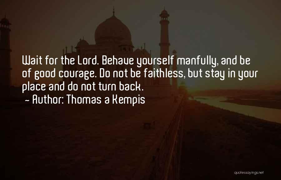 Thomas A Kempis Quotes: Wait For The Lord. Behave Yourself Manfully, And Be Of Good Courage. Do Not Be Faithless, But Stay In Your