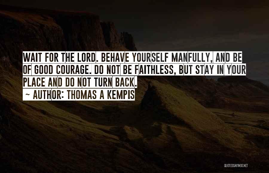 Thomas A Kempis Quotes: Wait For The Lord. Behave Yourself Manfully, And Be Of Good Courage. Do Not Be Faithless, But Stay In Your