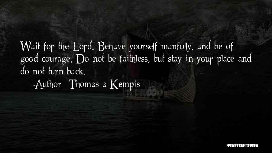 Thomas A Kempis Quotes: Wait For The Lord. Behave Yourself Manfully, And Be Of Good Courage. Do Not Be Faithless, But Stay In Your